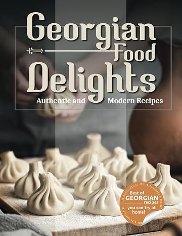 Georgian Food Delights: A Culinary Journey of Tradition and Flavor with Authentic, Simple, and Delicious Recipes for Everyone
