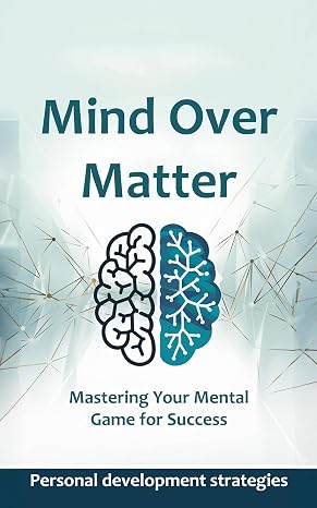Mind Over Matter: Mastering Your Mental Game for Success