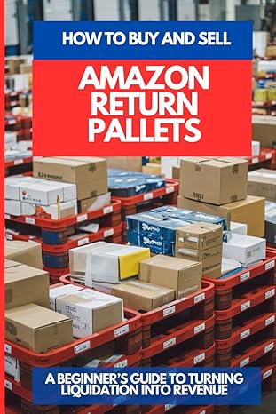 HOW TO BUY AND SELL AMAZON RETURN PALLETS: A Beginners Guide To Turning Liquidation Into Revenue